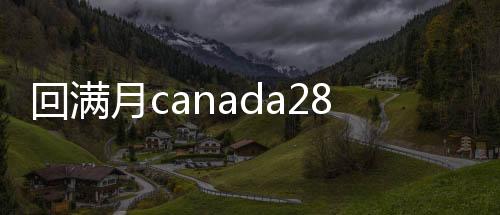 回满月canada28预测28开奖网站刮奖（28加拿大pc预测准确率100%网站满月24小时回）