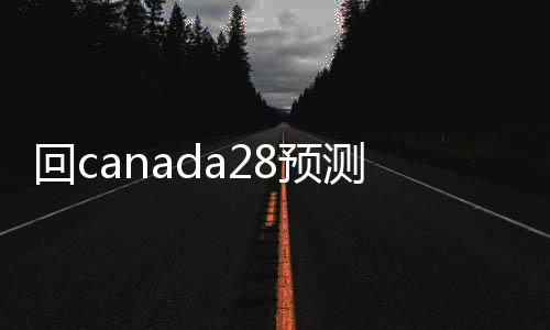 回canada28预测28开奖网站刮奖24小时交易平台（canada28预测28开奖网站刮奖平台网）