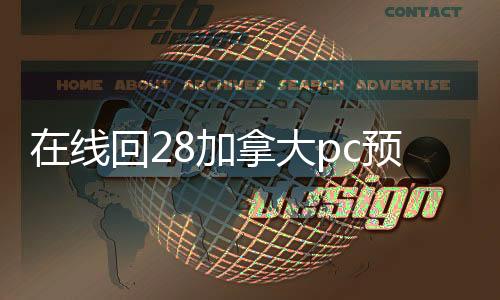在线回28加拿大pc预测准确率100%网站（28加拿大pc预测准确率100%网站回平台）