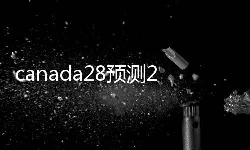 canada28预测28开奖网站刮奖（canada28预测28开奖网站刮奖的人联系方式）